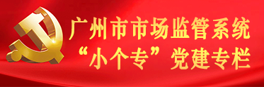 廣州市市場監(jiān)管系統(tǒng)“小個(gè)?！秉h建專欄